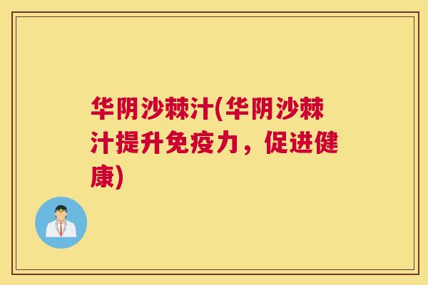 华阴沙棘汁(华阴沙棘汁提升免疫力，促进健康)
