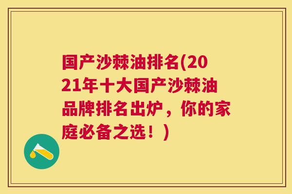 国产沙棘油排名(2021年十大国产沙棘油品牌排名出炉,你的家庭必备之选!) 国产沙棘油排名(2021年十大国产沙棘油品牌排名出炉,你的家庭必备之选!)