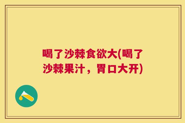 喝了沙棘食欲大(喝了沙棘果汁，胃口大开)
