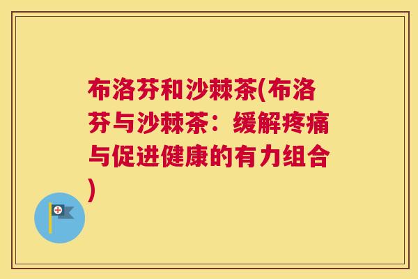 布洛芬和沙棘茶(布洛芬与沙棘茶：缓解与促进健康的有力组合)