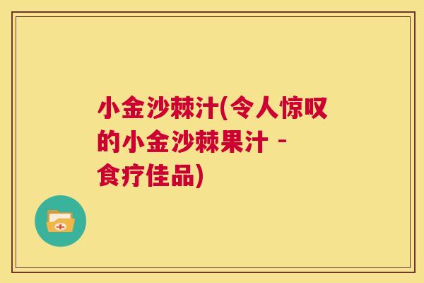小金沙棘汁(令人惊叹的小金沙棘果汁 - 食疗佳品)