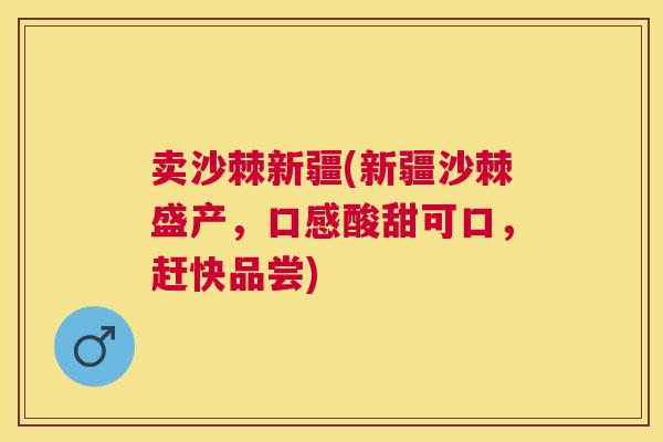 卖沙棘新疆(新疆沙棘盛产，口感酸甜可口，赶快品尝)
