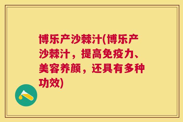 博乐产沙棘汁(博乐产沙棘汁，提高免疫力、美容养颜，还具有多种功效)
