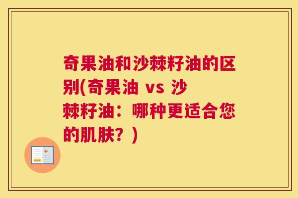 奇果油和沙棘籽油的区别(奇果油 vs 沙棘籽油：哪种更适合您的？)