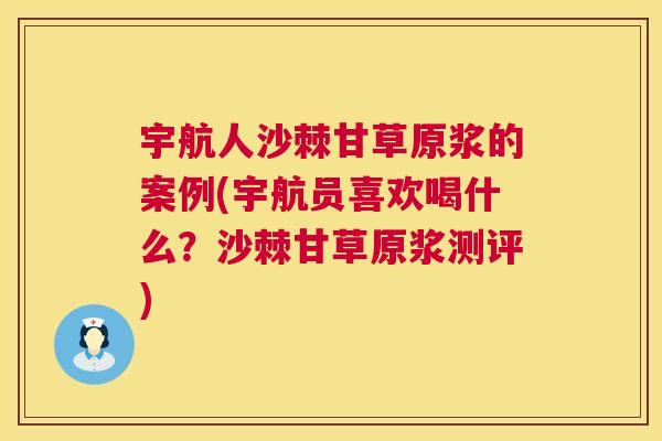 宇航人沙棘甘草原浆的案例(宇航员喜欢喝什么？沙棘甘草原浆测评)