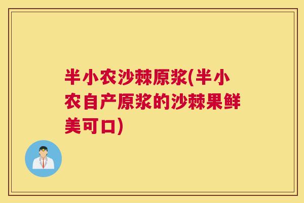 半小农沙棘原浆(半小农自产原浆的沙棘果鲜美可口)