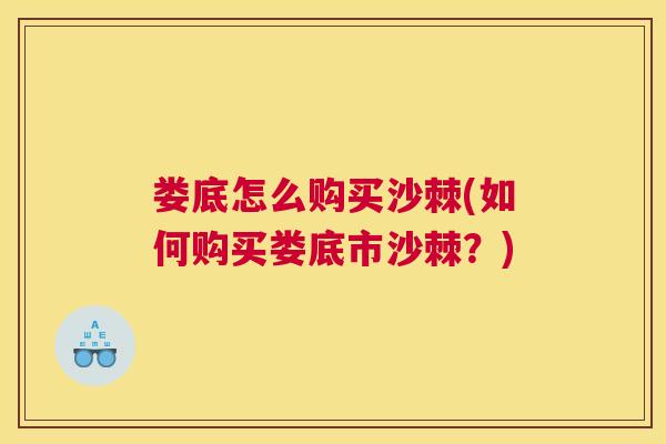 娄底怎么购买沙棘(如何购买娄底市沙棘?) 娄底怎么购买沙棘(如何购买娄底市沙棘?)