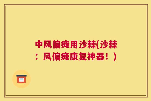 中风偏瘫用沙棘(沙棘:风偏瘫康复神器!)