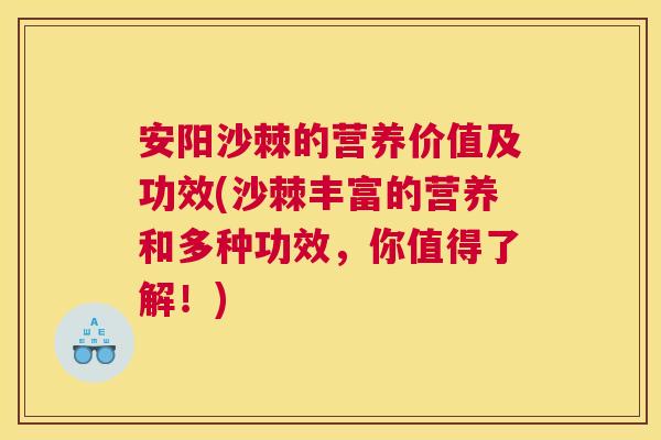 安阳沙棘的营养价值及功效(沙棘丰富的营养和多种功效，你值得了解！)