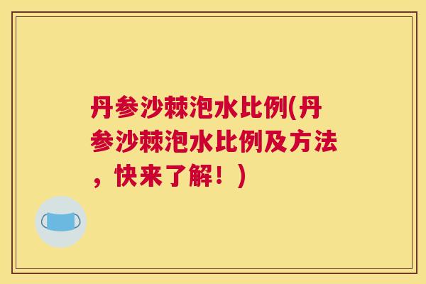 丹参沙棘泡水比例(丹参沙棘泡水比例及方法,快来了解!) 丹参沙棘泡水比例(丹参沙棘泡水比例及方法,快来了解!)