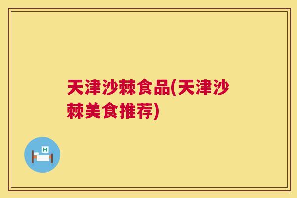 天津沙棘食品(天津沙棘美食推荐)