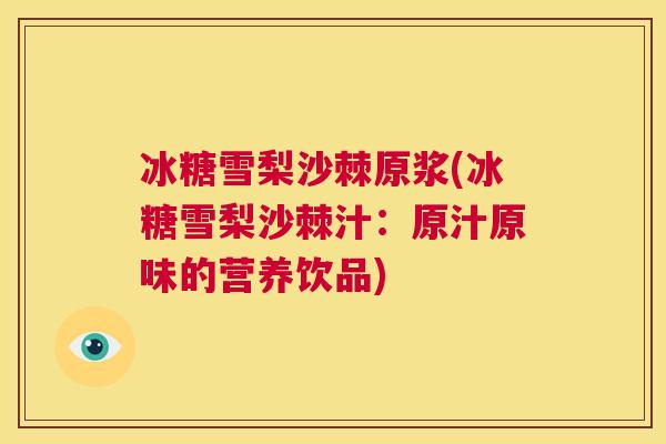 冰糖雪梨沙棘原浆(冰糖雪梨沙棘汁:原汁原味的营养饮品)