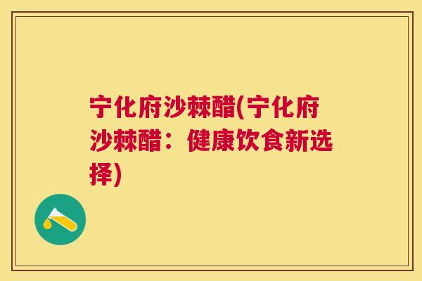 宁化府沙棘醋(宁化府沙棘醋：健康饮食新选择)