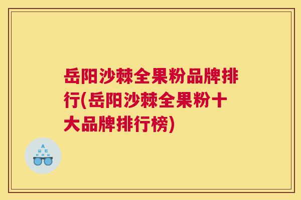 岳阳沙棘全果粉品牌排行(岳阳沙棘全果粉十大品牌排行榜)