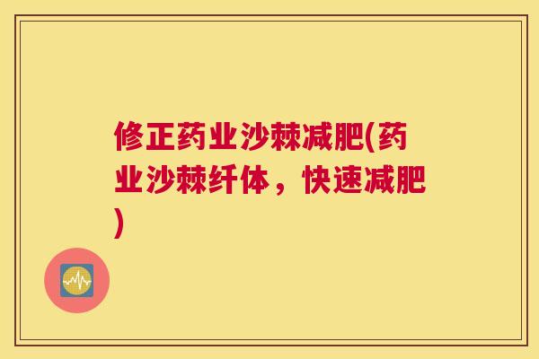 修正药业沙棘减肥(药业沙棘纤体,快速减肥)