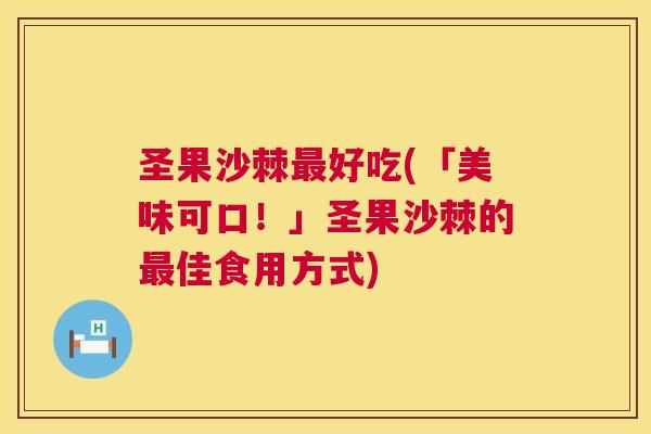 圣果沙棘最好吃(「美味可口！」圣果沙棘的最佳食用方式)