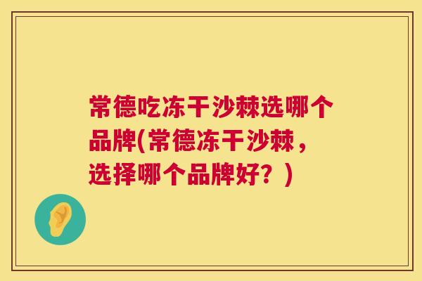 常德吃冻干沙棘选哪个品牌(常德冻干沙棘，选择哪个品牌好？)
