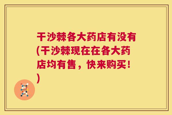 干沙棘各大药店有没有(干沙棘现在在各大药店均有售,快来购买!)