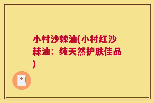 小村沙棘油(小村红沙棘油：纯天然护肤佳品)