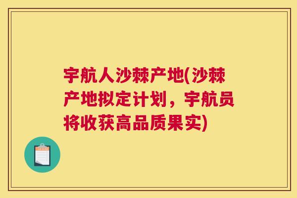 宇航人沙棘产地(沙棘产地拟定计划,宇航员将收获高品质果实) 宇航人沙棘产地(沙棘产地拟定计划,宇航员将收获高品质果实)