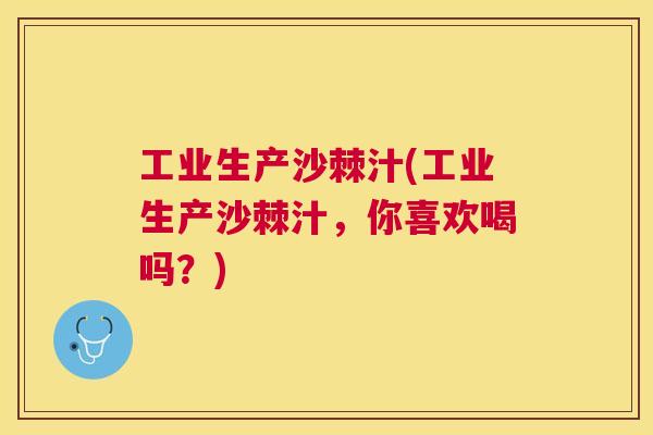工业生产沙棘汁(工业生产沙棘汁,你喜欢喝吗?)