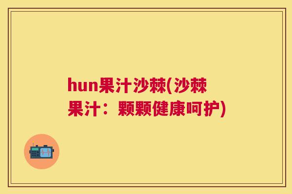 hun果汁沙棘(沙棘果汁：颗颗健康呵护)
