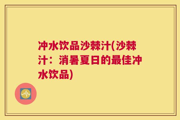 冲水饮品沙棘汁(沙棘汁:消暑夏日的佳冲水饮品) 冲水饮品沙棘汁(沙棘汁:消暑夏日的佳冲水饮品)