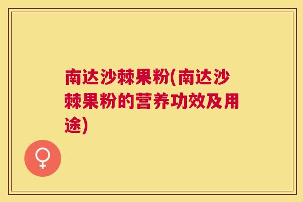 南达沙棘果粉(南达沙棘果粉的营养功效及用途)