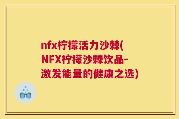 nfx柠檬活力沙棘(NFX柠檬沙棘饮品-激发能量的健康之选) nfx柠檬活力沙棘(NFX柠檬沙棘饮品-激发能量的健康之选)