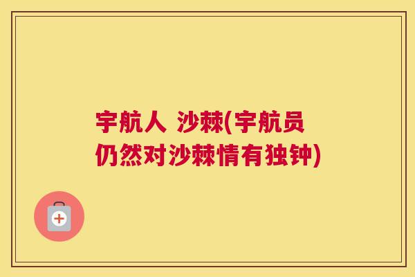 宇航人 沙棘(宇航员仍然对沙棘情有独钟) 宇航人 沙棘(宇航员仍然对沙棘情有独钟)