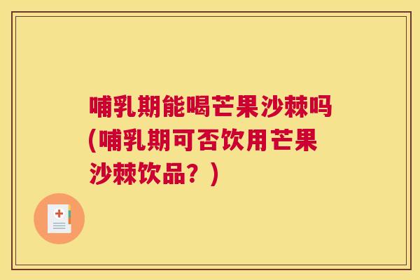哺乳期能喝芒果沙棘吗(哺乳期可否饮用芒果沙棘饮品？)