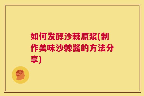 如何发酵沙棘原浆(制作美味沙棘酱的方法分享)