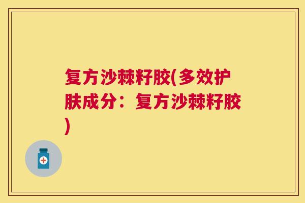 复方沙棘籽胶(多效护肤成分：复方沙棘籽胶)