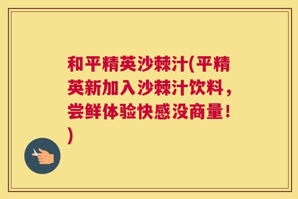 和平精英沙棘汁(平精英新加入沙棘汁饮料，尝鲜体验快感没商量！)