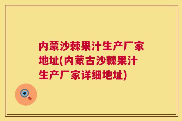 内蒙沙棘果汁生产厂家地址(内蒙古沙棘果汁生产厂家详细地址)