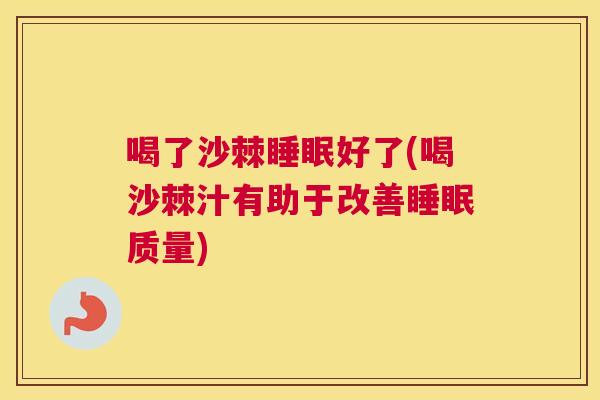 喝了沙棘睡眠好了(喝沙棘汁有助于改善睡眠质量)