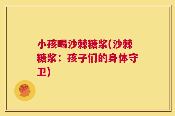 小孩喝沙棘糖浆(沙棘糖浆：孩子们的身体守卫)