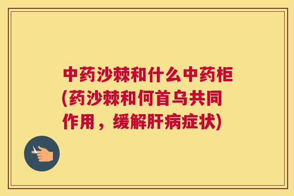 沙棘和什么柜(药沙棘和何首乌共同作用,缓解症状) 沙棘和什么柜(药沙棘和何首乌共同作用,缓解症状)