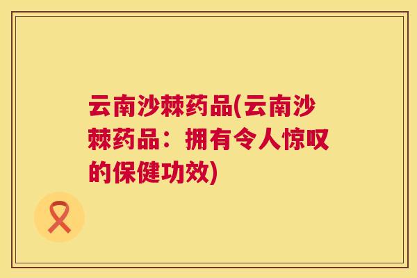 云南沙棘药品(云南沙棘药品:拥有令人惊叹的保健功效)