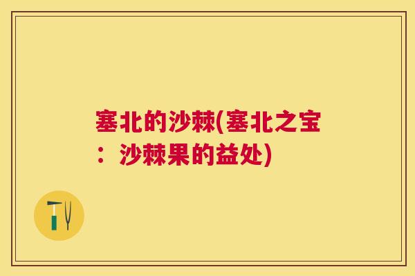 塞北的沙棘(塞北之宝：沙棘果的益处)