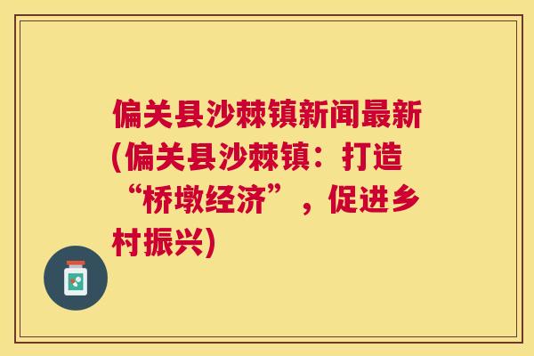 偏关县沙棘镇新闻最新(偏关县沙棘镇：打造“桥墩经济”，促进乡村振兴)