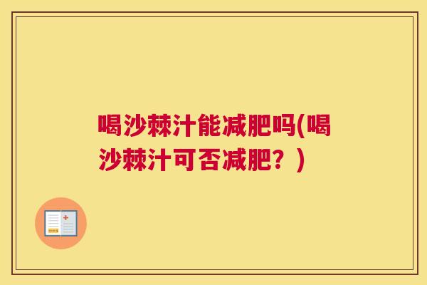 喝沙棘汁能吗(喝沙棘汁可否?) 喝沙棘汁能吗(喝沙棘汁可否?)