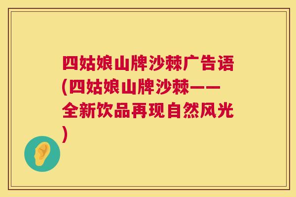 四姑娘山牌沙棘广告语(四姑娘山牌沙棘——全新饮品再现自然风光)