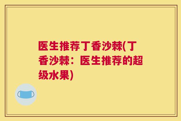 医生推荐丁香沙棘(丁香沙棘:医生推荐的超级水果)