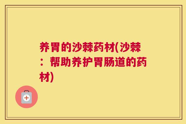 养胃的沙棘药材(沙棘：帮助养护胃肠道的药材)