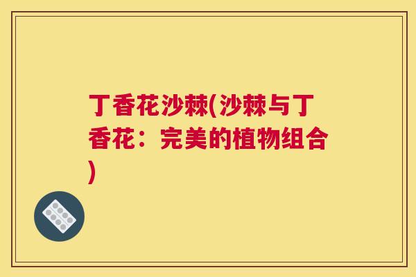 丁香花沙棘(沙棘与丁香花：完美的植物组合)