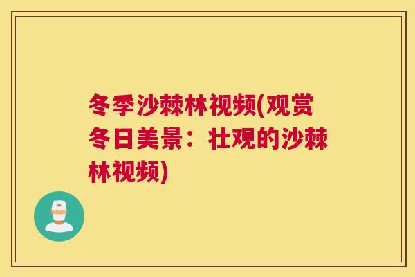 冬季沙棘林视频(观赏冬日美景:壮观的沙棘林视频) 冬季沙棘林视频(观赏冬日美景:壮观的沙棘林视频)