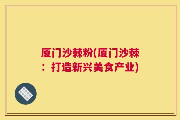 厦门沙棘粉(厦门沙棘：打造新兴美食产业)