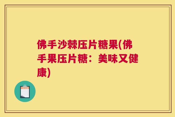 佛手沙棘压片糖果(佛手果压片糖：美味又健康)