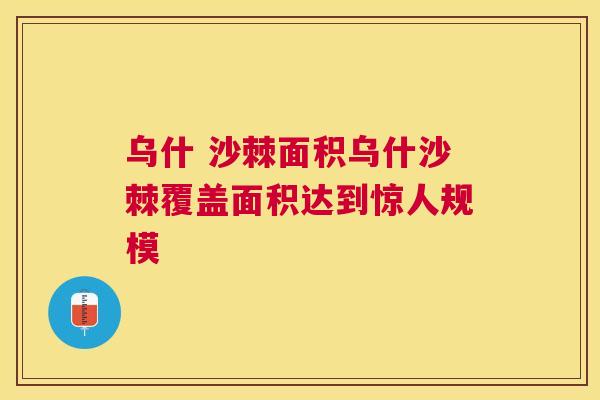 乌什 沙棘面积乌什沙棘覆盖面积达到惊人规模